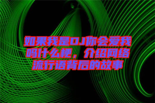 如果我是DJ你會愛我嗎什么梗，介紹網(wǎng)絡流行語背后的故事