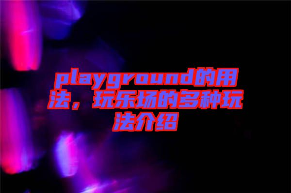 playground的用法，玩樂場的多種玩法介紹