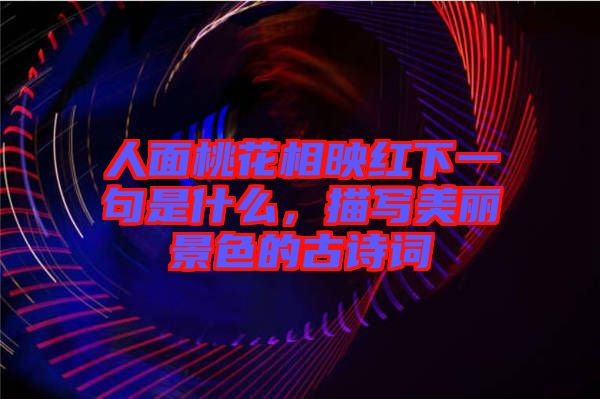 人面桃花相映紅下一句是什么，描寫美麗景色的古詩詞