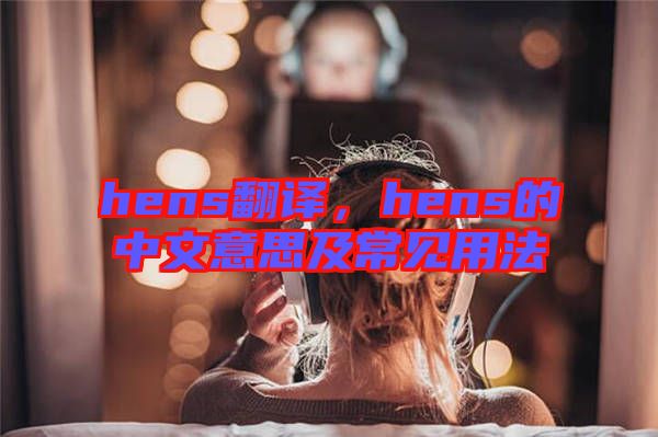 hens翻譯，hens的中文意思及常見用法