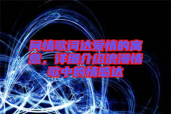 問(wèn)情歌詞達(dá)愛(ài)情的寓意，詳細(xì)介紹浪漫情歌中的情感達(dá)
