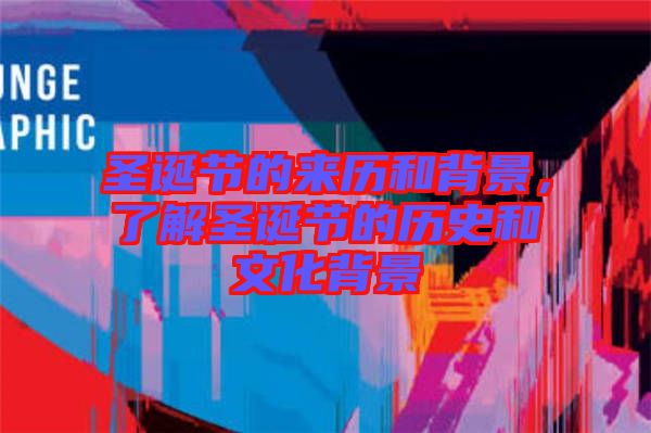 圣誕節(jié)的來(lái)歷和背景，了解圣誕節(jié)的歷史和文化背景