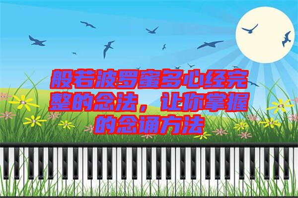 般若波羅蜜多心經(jīng)完整的念法，讓你掌握的念誦方法