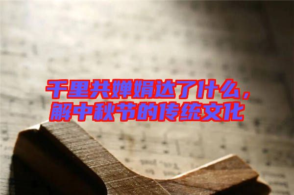 千里共嬋娟達(dá)了什么，解中秋節(jié)的傳統(tǒng)文化