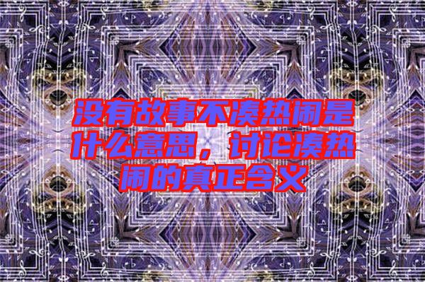 沒有故事不湊熱鬧是什么意思，討論湊熱鬧的真正含義