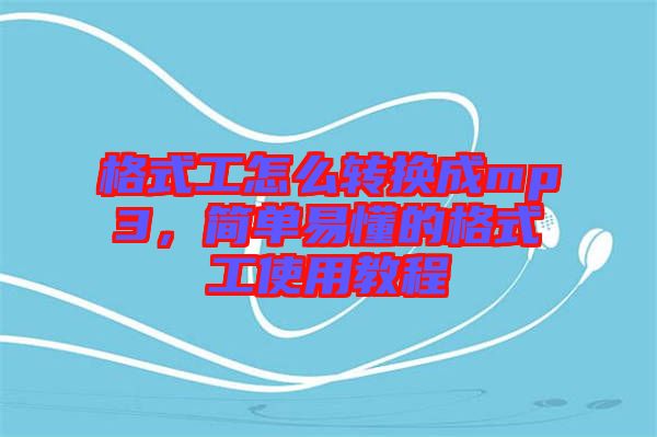 格式工怎么轉(zhuǎn)換成mp3，簡(jiǎn)單易懂的格式工使用教程