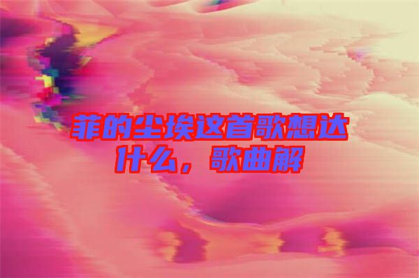 菲的塵埃這首歌想達什么，歌曲解