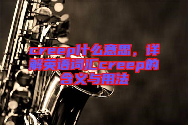 creep什么意思，詳解英語(yǔ)詞匯creep的含義與用法