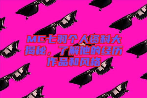 MC七羽個人資料大揭秘，了解他的經(jīng)歷作品和風(fēng)格