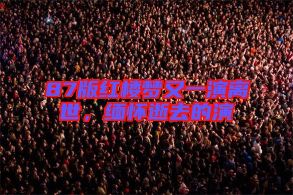 87版紅樓夢又一演離世，緬懷逝去的演