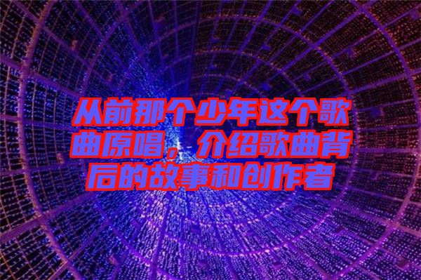 從前那個少年這個歌曲原唱，介紹歌曲背后的故事和創(chuàng)作者