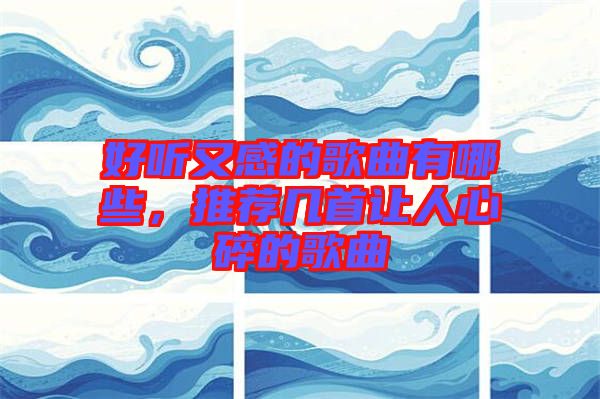 好聽(tīng)又感的歌曲有哪些，推薦幾首讓人心碎的歌曲