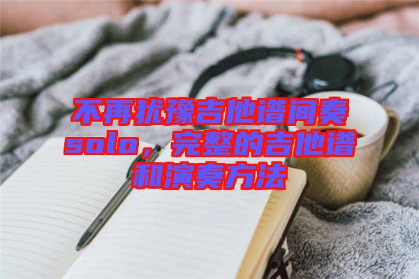 不再猶豫吉他譜間奏solo，完整的吉他譜和演奏方法