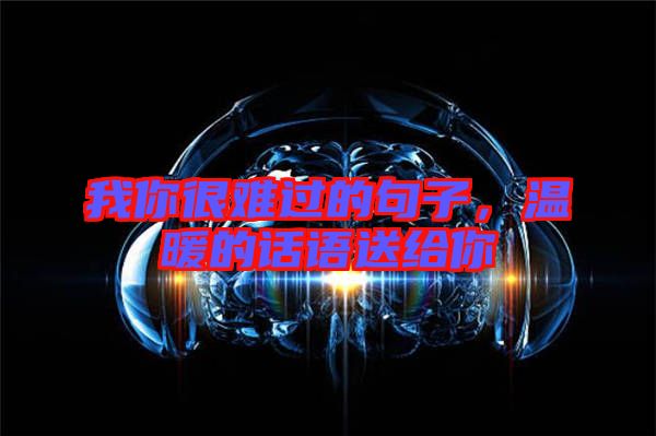 我你很難過(guò)的句子，溫暖的話語(yǔ)送給你