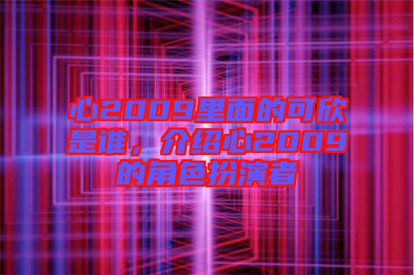 心2009里面的可欣是誰，介紹心2009的角色扮演者