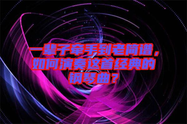 一輩子牽手到老簡(jiǎn)譜，如何演奏這首經(jīng)典的鋼琴曲？
