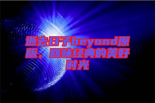 逝去日子beyond原版，回味經(jīng)典的美好時光