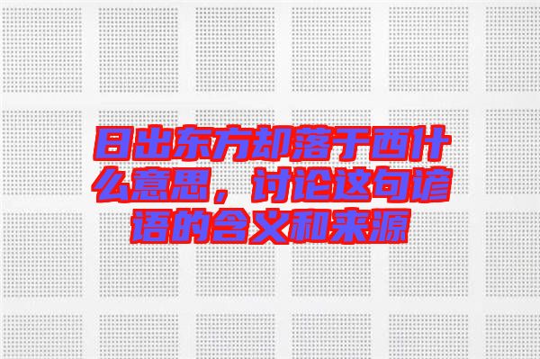 日出東方卻落于西什么意思，討論這句諺語(yǔ)的含義和來(lái)源