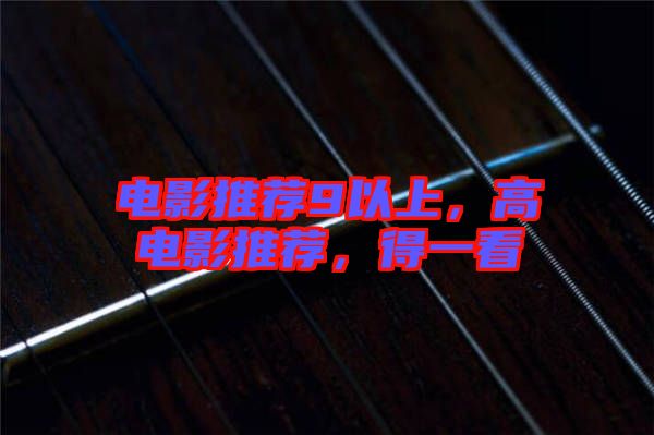 電影推薦9以上，高電影推薦，得一看