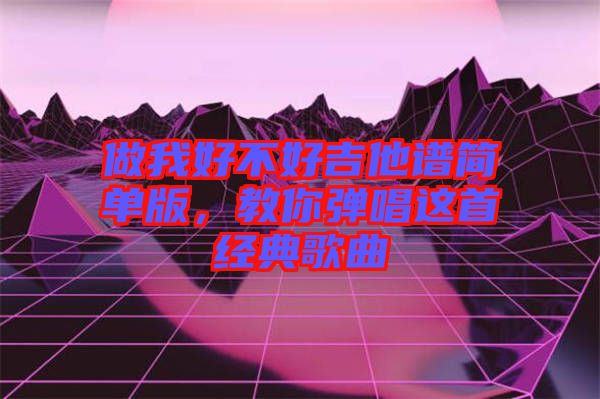 做我好不好吉他譜簡(jiǎn)單版，教你彈唱這首經(jīng)典歌曲