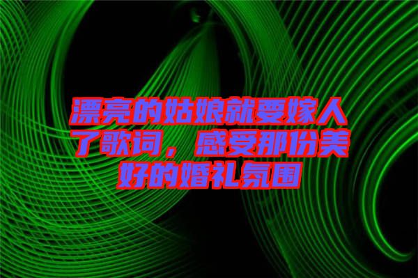 漂亮的姑娘就要嫁人了歌詞，感受那份美好的婚禮氛圍