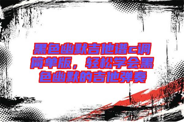 黑色幽默吉他譜c調簡單版，輕松學會黑色幽默的吉他彈奏