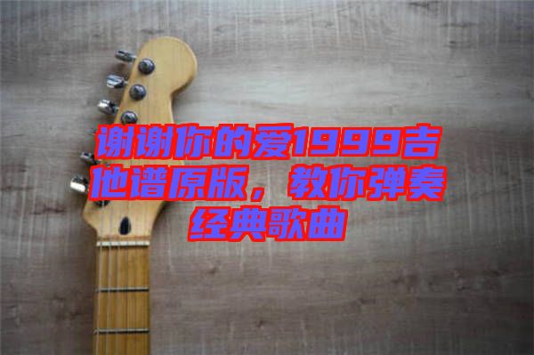 謝謝你的愛1999吉他譜原版，教你彈奏經典歌曲