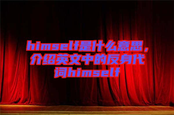 himself是什么意思，介紹英文中的反身代詞himself