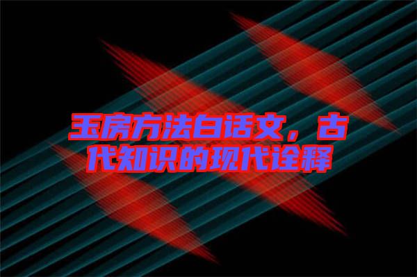 玉房方法白話文，古代知識的現(xiàn)代詮釋