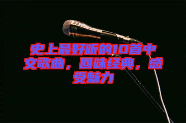 史上最好聽的10首中文歌曲，回味經(jīng)典，感受魅力