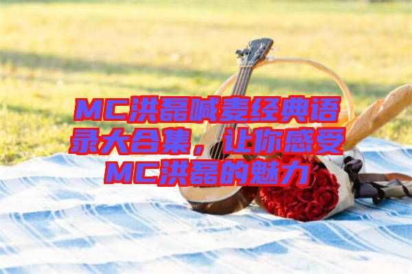 MC洪磊喊麥經(jīng)典語錄大合集，讓你感受MC洪磊的魅力