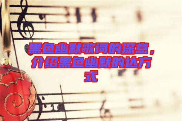 黑色幽默歌詞的深意，介紹黑色幽默的達(dá)方式