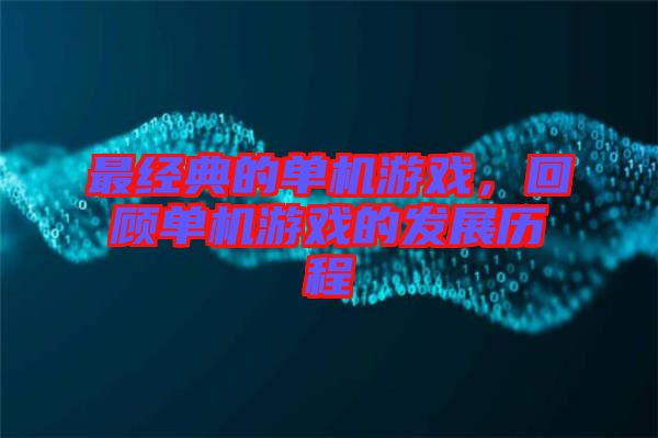 最經(jīng)典的單機(jī)游戲，回顧單機(jī)游戲的發(fā)展歷程