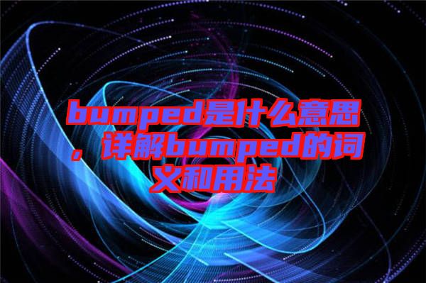 bumped是什么意思，詳解bumped的詞義和用法