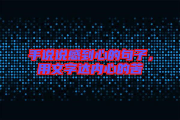 手說(shuō)說(shuō)感到心的句子，用文字達(dá)內(nèi)心的苦