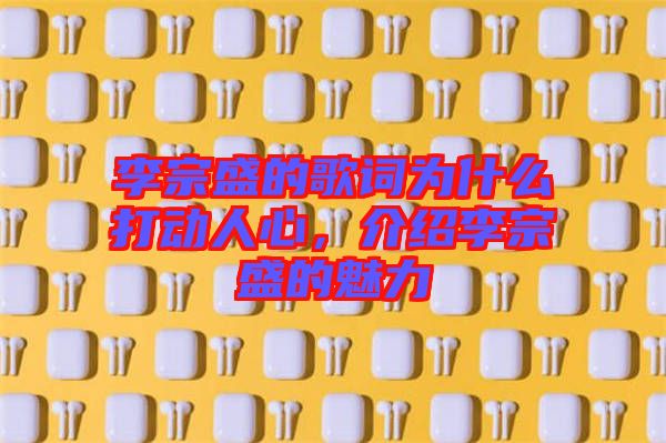 李宗盛的歌詞為什么打動(dòng)人心，介紹李宗盛的魅力