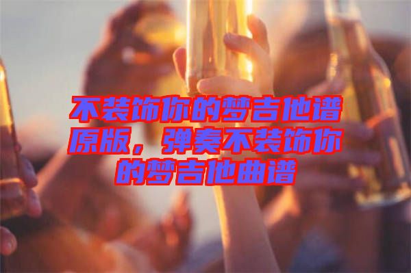 不裝飾你的夢吉他譜原版，彈奏不裝飾你的夢吉他曲譜