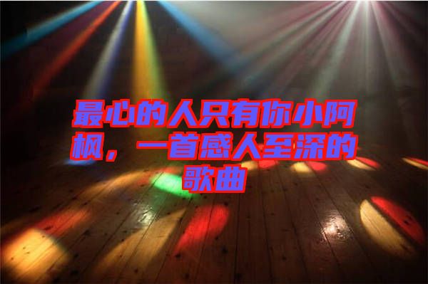最心的人只有你小阿楓，一首感人至深的歌曲