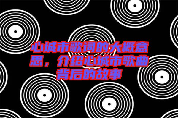 心城市歌詞的大概意思，介紹心城市歌曲背后的故事