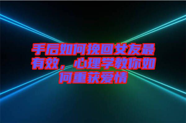 手后如何挽回女友最有效，心理學(xué)教你如何重獲愛(ài)情