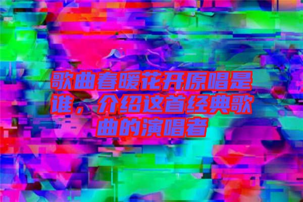 歌曲春暖花開原唱是誰，介紹這首經(jīng)典歌曲的演唱者