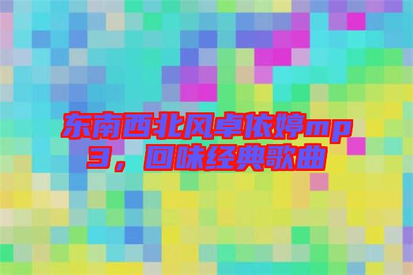 東南西北風(fēng)卓依婷mp3，回味經(jīng)典歌曲