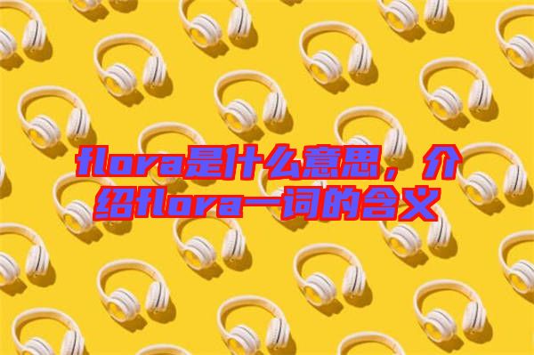flora是什么意思，介紹flora一詞的含義