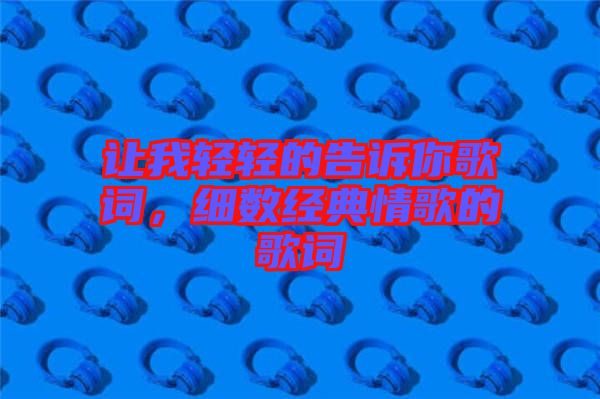 讓我輕輕的告訴你歌詞，細(xì)數(shù)經(jīng)典情歌的歌詞