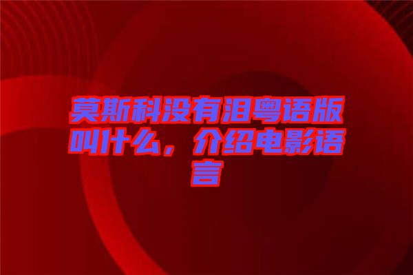 莫斯科沒有淚粵語版叫什么，介紹電影語言