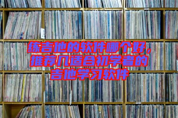 練吉他的軟件哪個好，推薦幾適合初學者的吉他學習軟件