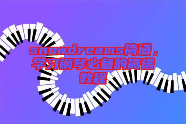 snowdreams簡譜，學(xué)習(xí)鋼琴必備的簡譜教程