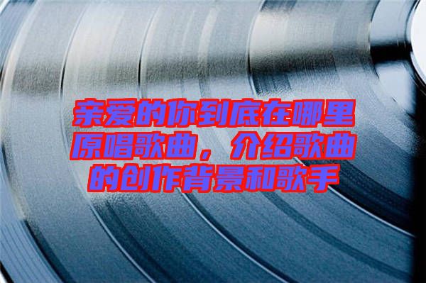 親愛(ài)的你到底在哪里原唱歌曲，介紹歌曲的創(chuàng)作背景和歌手