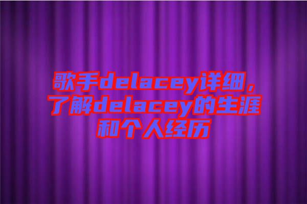 歌手delacey詳細，了解delacey的生涯和個人經(jīng)歷