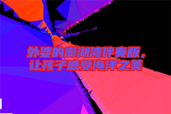 外婆的澎湖灣伴奏版，讓孩子感受海洋之美